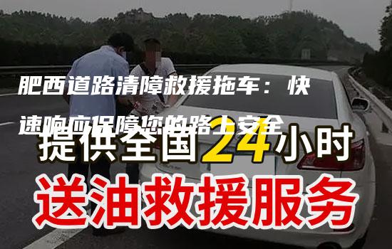 肥西道路清障救援拖车：快速响应保障您的路上安全