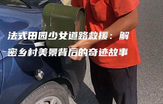 法式田园少女道路救援：解密乡村美景背后的奇迹故事