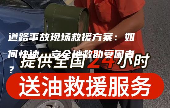 道路事故现场救援方案：如何快速、安全地救助受困者？