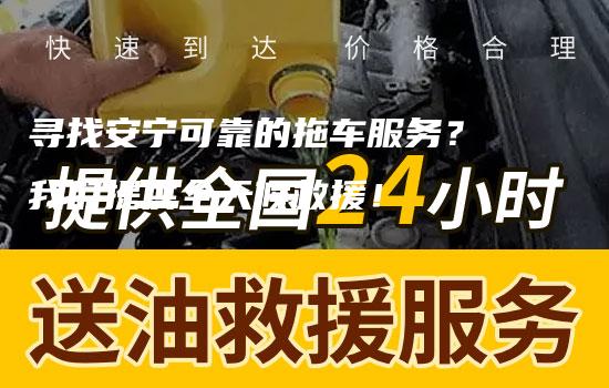 寻找安宁可靠的拖车服务？我们提供全天候救援！