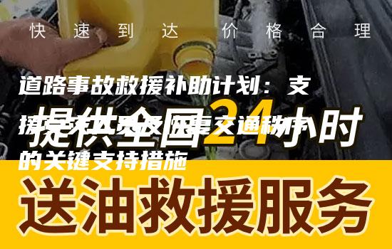 道路事故救援补助计划：支援受灾人员及恢复交通秩序的关键支持措施