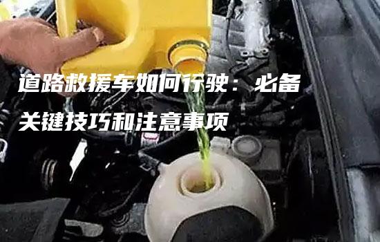 道路救援车如何行驶：必备关键技巧和注意事项