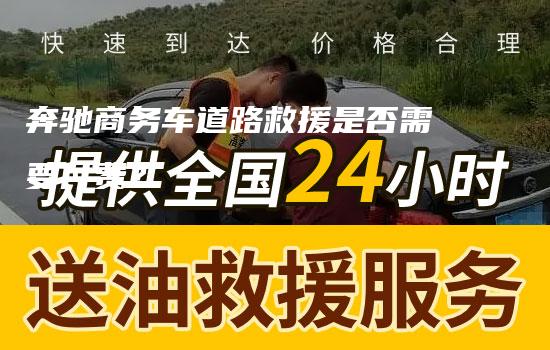 奔驰商务车道路救援是否需要付费？