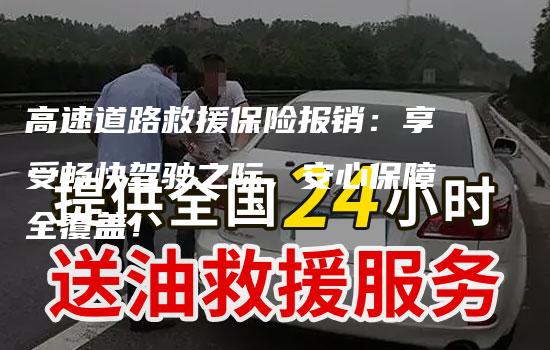 高速道路救援保险报销：享受畅快驾驶之际，安心保障全覆盖！