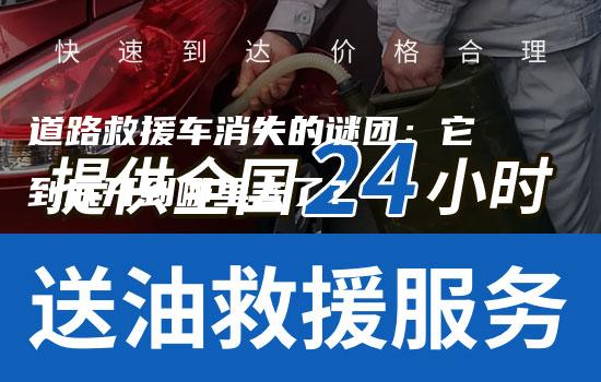 道路救援车消失的谜团：它到底开到哪里去了？