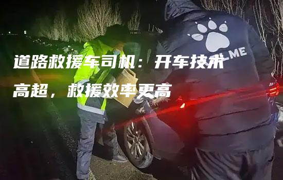 道路救援车司机：开车技术高超，救援效率更高