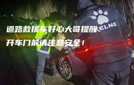 道路救援车好心大哥提醒：开车门前请注意安全！