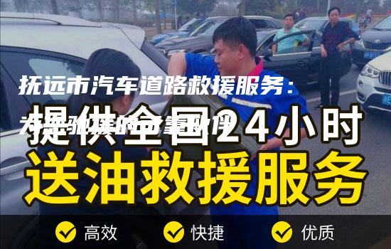 抚远市汽车道路救援服务：为您驰援的可靠伙伴