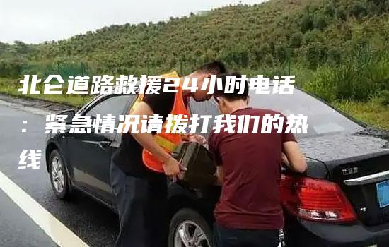 北仑道路救援24小时电话：紧急情况请拨打我们的热线