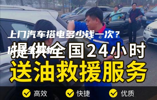 上门汽车搭电多少钱一次？价格全解析！