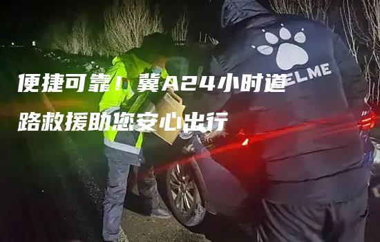 便捷可靠！冀A24小时道路救援助您安心出行