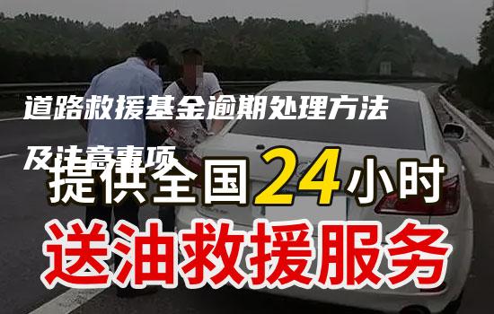 道路救援基金逾期处理方法及注意事项