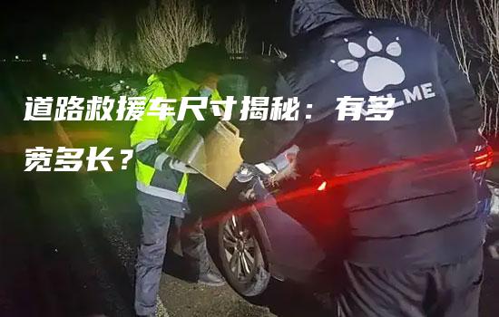 道路救援车尺寸揭秘：有多宽多长？