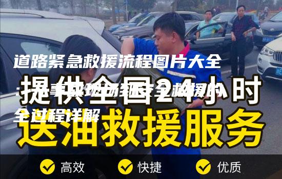 道路紧急救援流程图片大全：从事故现场到安全救援的全过程详解