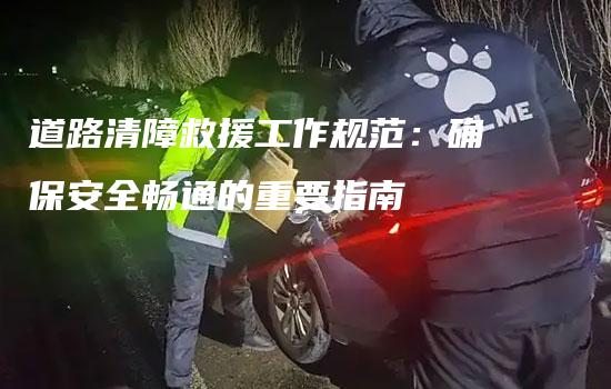 道路清障救援工作规范：确保安全畅通的重要指南