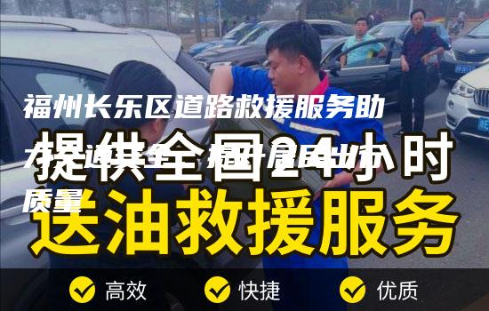 福州长乐区道路救援服务助力交通安全，提升居民出行质量