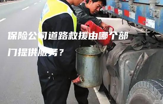 保险公司道路救援由哪个部门提供服务？