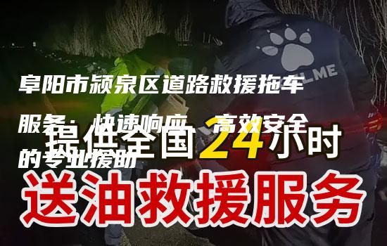 阜阳市颍泉区道路救援拖车服务：快速响应、高效安全的专业援助