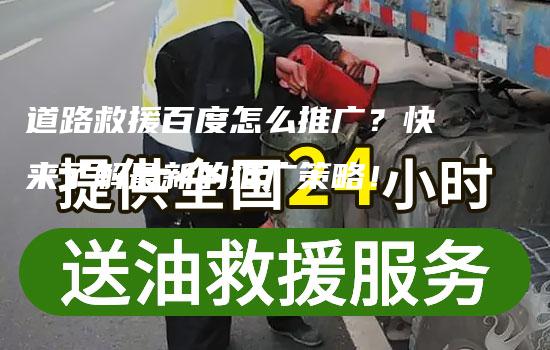 道路救援百度怎么推广？快来了解最新的推广策略！