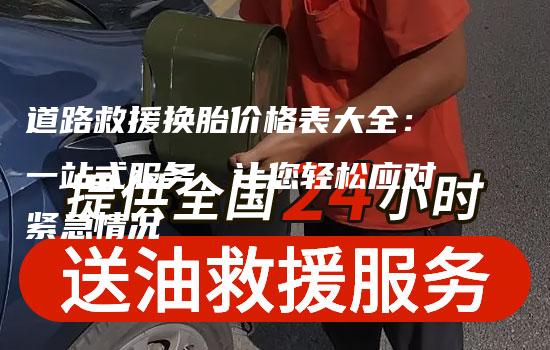 道路救援换胎价格表大全：一站式服务，让您轻松应对紧急情况