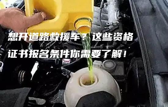 想开道路救援车？这些资格证书报名条件你需要了解！