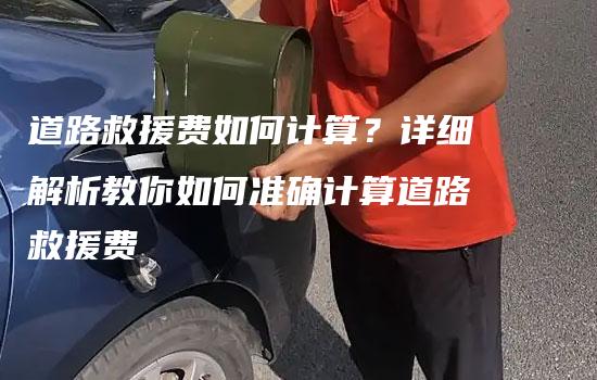 道路救援费如何计算？详细解析教你如何准确计算道路救援费