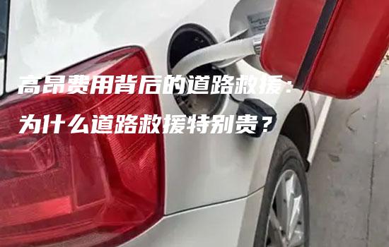 高昂费用背后的道路救援：为什么道路救援特别贵？