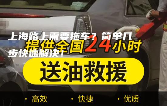 上海路上需要拖车？简单几步快速解决！