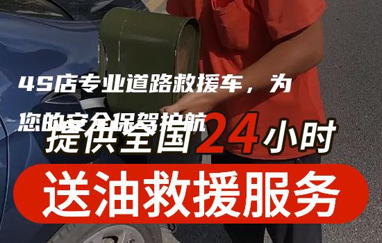 4S店专业道路救援车，为您的安全保驾护航