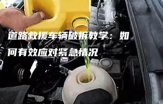 道路救援车辆破拆教学：如何有效应对紧急情况