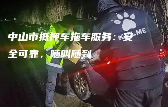 中山市抵押车拖车服务：安全可靠，随叫随到