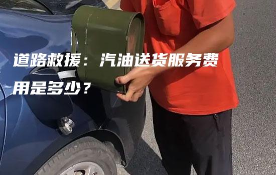 道路救援：汽油送货服务费用是多少？