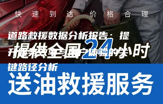 道路救援数据分析报告：提升服务效率与用户体验的关键路径分析