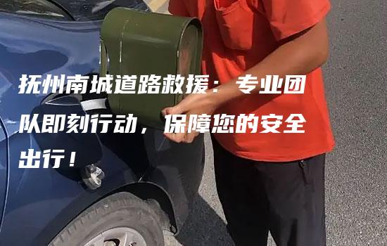 抚州南城道路救援：专业团队即刻行动，保障您的安全出行！