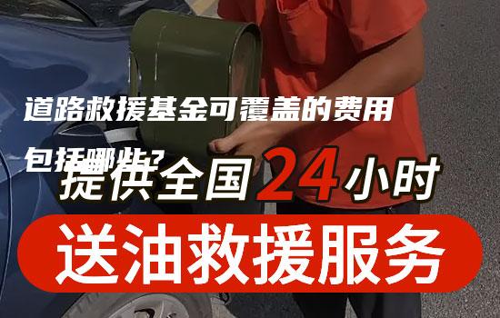 道路救援基金可覆盖的费用包括哪些？