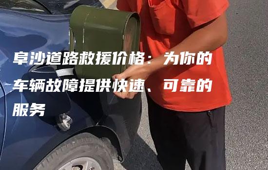 阜沙道路救援价格：为你的车辆故障提供快速、可靠的服务