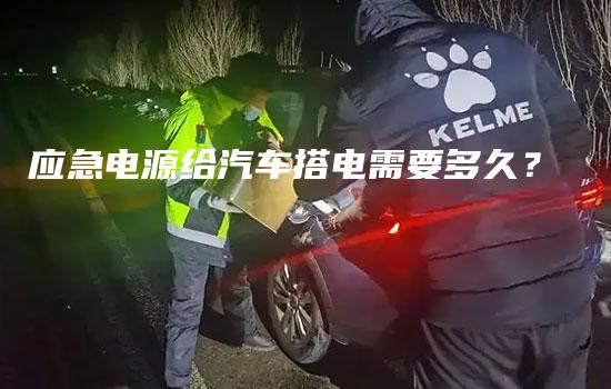 应急电源给汽车搭电需要多久？