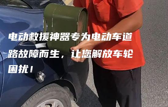 电动救援神器专为电动车道路故障而生，让您解放车轮困扰！