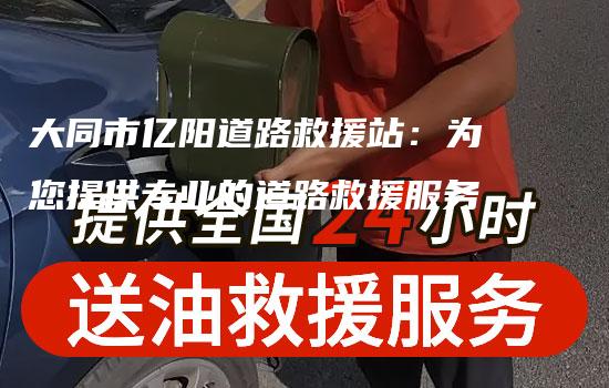 大同市亿阳道路救援站：为您提供专业的道路救援服务