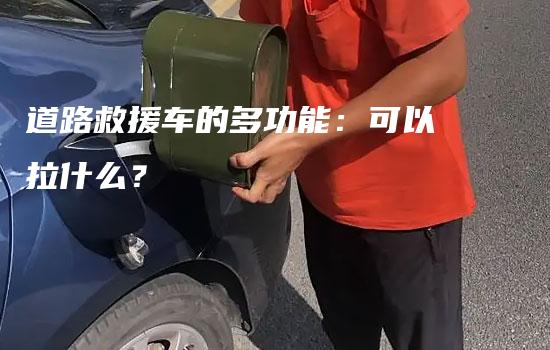 道路救援车的多功能：可以拉什么？