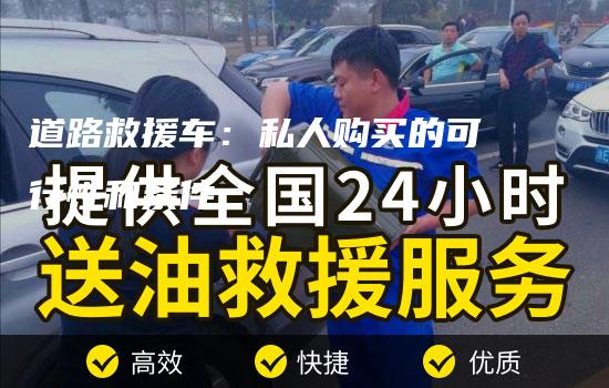 道路救援车：私人购买的可行性和条件