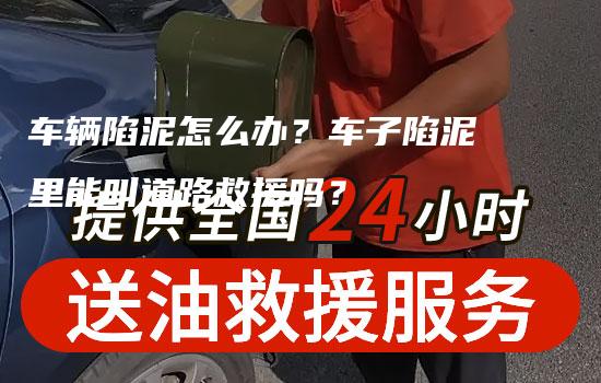 车辆陷泥怎么办？车子陷泥里能叫道路救援吗？