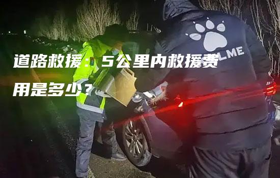 道路救援：5公里内救援费用是多少？