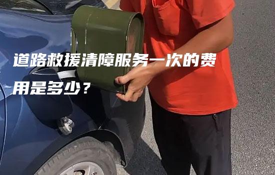 道路救援清障服务一次的费用是多少？