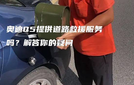 奥迪Q5提供道路救援服务吗？解答你的疑问