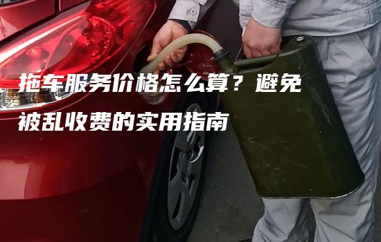 拖车服务价格怎么算？避免被乱收费的实用指南