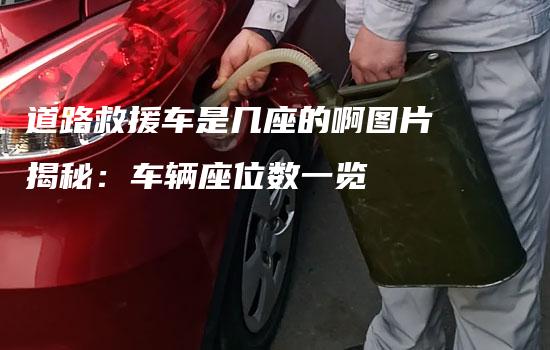 道路救援车是几座的啊图片揭秘：车辆座位数一览