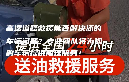 高速道路救援能否解决您的车辆问题？专业团队将为您的车辆提供修理服务！