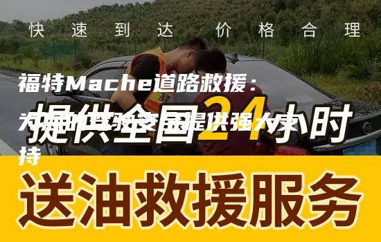 福特Mache道路救援：为您的驾驶安全提供强大支持