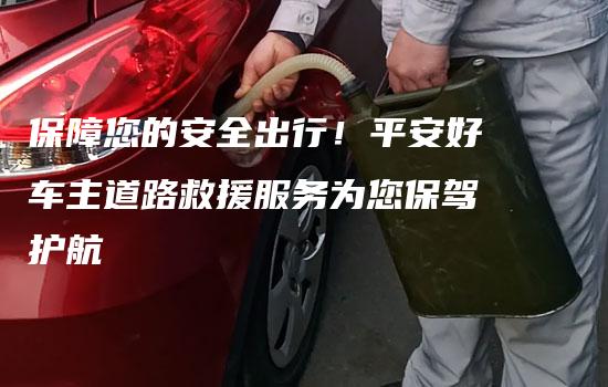 保障您的安全出行！平安好车主道路救援服务为您保驾护航